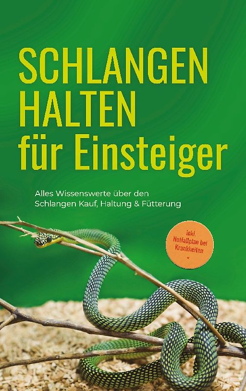 Schlangen halten für Einsteiger: Alles Wissenswerte über den Schlangen Kauf, Haltung & Fütterung - inkl. Notfallplan bei Krankheiten