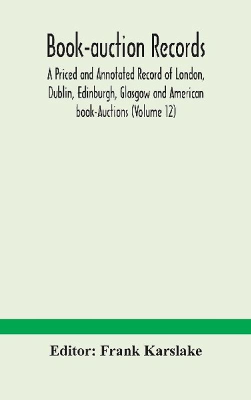 Book-Auction Records; A Priced And Annotated Record Of London, Dublin, Edinburgh, Glasgow And American Book-Auctions (Volume 12)