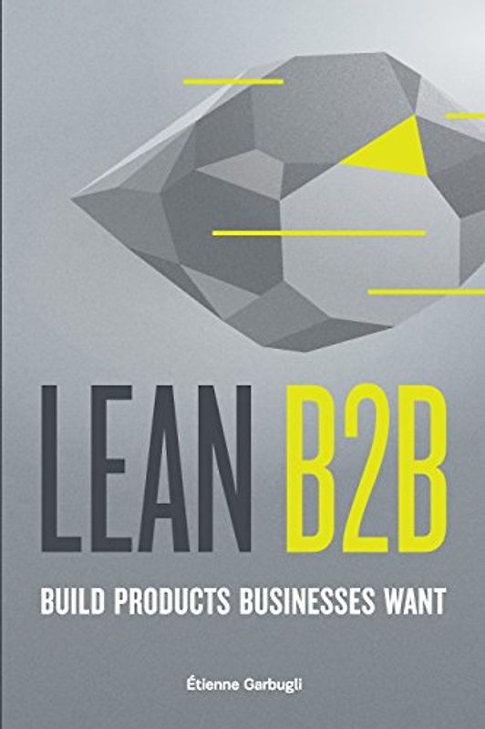 Lean B2B: Build Products Businesses Want - Garbugli, Étienne