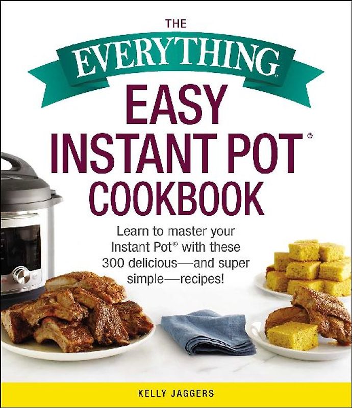 The Everything Easy Instant Pot(r) Cookbook: Learn to Master Your Instant Pot(r) with These 300 Delicious--And Super Simple--Recipes!