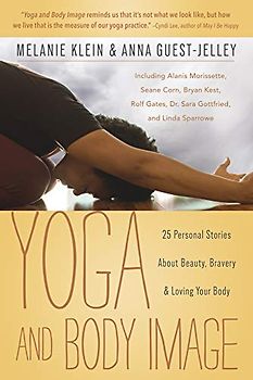 Yoga and Body Image: 25 Personal Stories about Beauty, Bravery & Loving Your Body: 25 Personal Stories About Beauty, Bravery and Loving Your Body