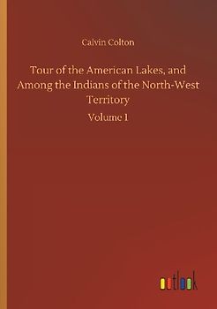 Tour of the American Lakes, and Among the Indians of the North-West Territory