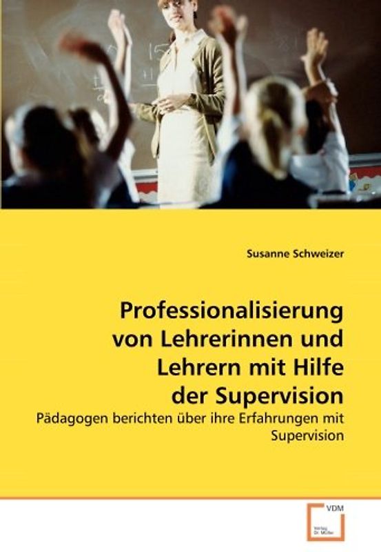 Professionalisierung von Lehrerinnen und Lehrern mit Hilfe der Supervision: Pädagogen berichten über ihre Erfahrungen mit Supervision