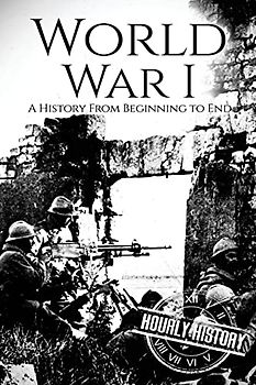 World War I: A History From Beginning to End (World War 1)