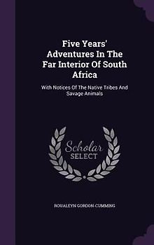 Five Years' Adventures In The Far Interior Of South Africa