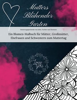 Mutters Blühender Garten: Muttertagsgeschenke von Sohn, Tochter und Ehemann: Ein Blumen-Malbuch für Mütter, Großmütter, Ehefrauen und Schwestern zum Muttertag (Schöne Muttertagsgeschenk Ideen)