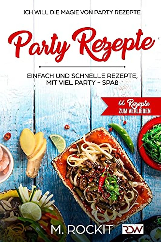 Party Rezepte, einfach und schnelle Rezepte, mit viel Party - Spaß.: 66 Rezepte zum verlieben, Ich Will - Die Magie von Party Rezepte-