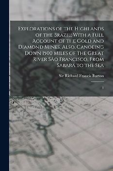 Explorations of the Highlands of the Brazil; With a Full Account of the Gold and Diamond Mines. Also, Canoeing Down 1500 Miles of the Great River São