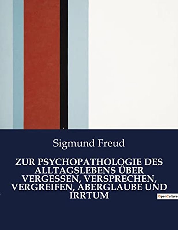 ZUR PSYCHOPATHOLOGIE DES ALLTAGSLEBENS ÜBER VERGESSEN, VERSPRECHEN, VERGREIFEN, ABERGLAUBE UND IRRTUM