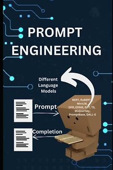 Prompt Engineering: A Handbook for Prompt Engineering, NLP Engineers, Software developers, AI Tech leaders, Startup business owners and Other IT Professionals