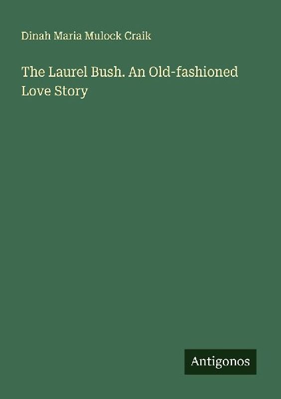 The Laurel Bush. An Old-fashioned Love Story
