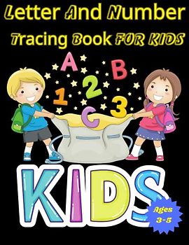 Letter And Number Tracing Book For Kids Ages 3-5: Building Strong Foundations in Writing and Math. A Tracing Book For Kids To Develop Fine Motor Skills, Hand-Eye Coordination, And Early Writing Skills