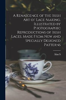 A Renascence of the Irish art of Lace-making. Illustrated by Photographic Reproductions of Irish Laces, Made From new and Specially Designed Patterns