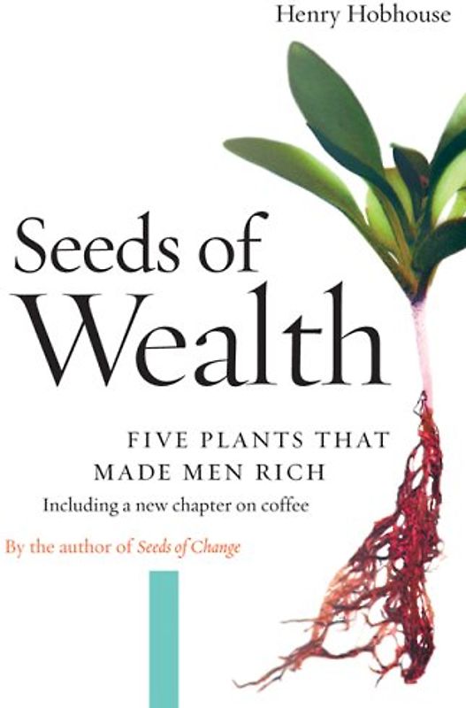 Seeds of Wealth: Five Plants That Made Men Rich - Hobhouse, Henry