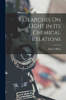Researches On Light in Its Chemical Relations