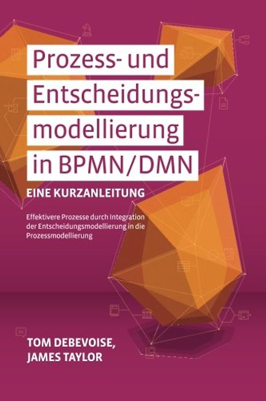Prozess-und Entscheidungsmodellierung in BPMN/DMN: Eine Kurzanleitung: Effektivere Prozesse durch Integration der Entscheidungsmodellierung in die Prozessmodellierung