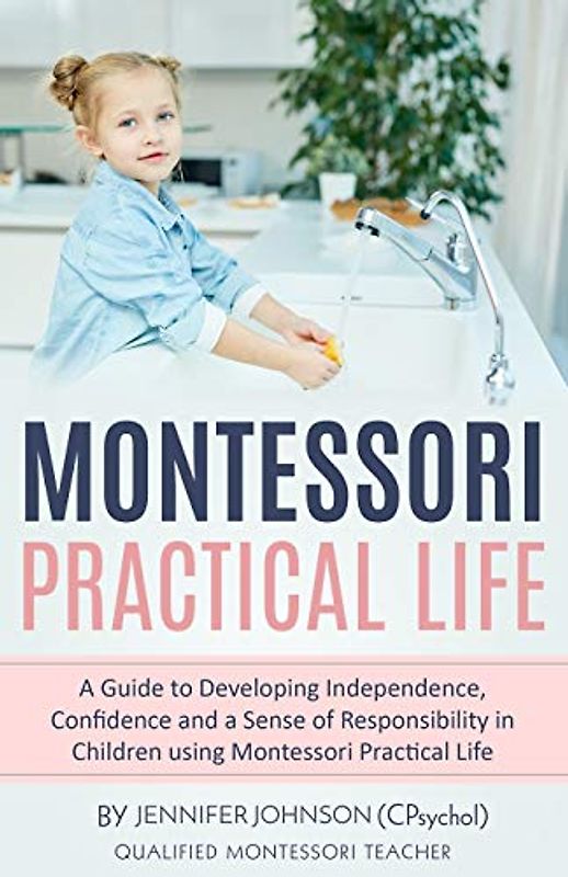 Montessori Practical Life: A Guide to Developing Independence, Confidence and a Sense of Responsibility in Children Using Montessori Practical Life.