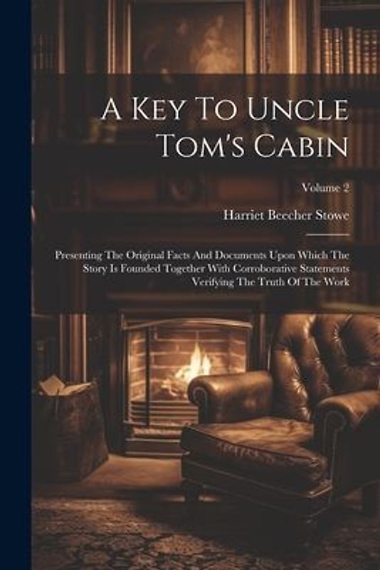 A Key To Uncle Tom's Cabin: Presenting The Original Facts And Documents Upon Which The Story Is Founded Together With Corroborative Statements Ver