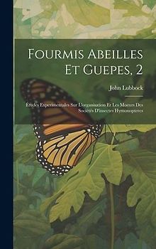 Fourmis Abeilles Et Guepes, 2: Études Experimentales Sur L'organisation Et Les Moeurs Des Sociètés D'insectes Hymonopteres