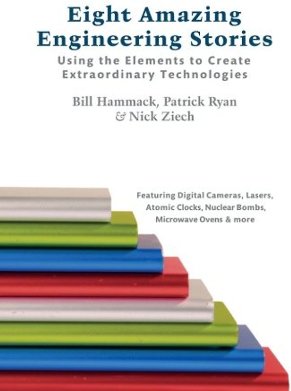 Eight Amazing Engineering Stories: Using the Elements to Create Extraordinary Technologies