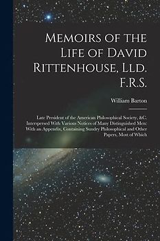 Memoirs of the Life of David Rittenhouse, Lld. F.R.S.: Late President of the American Philosophical Society, &c. Interspersed With Various Notices of