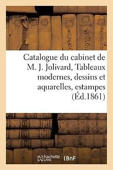 Catalogue Du Cabinet de M. J*** Jolivard, Tableaux Modernes, Dessins Et Aquarelles,