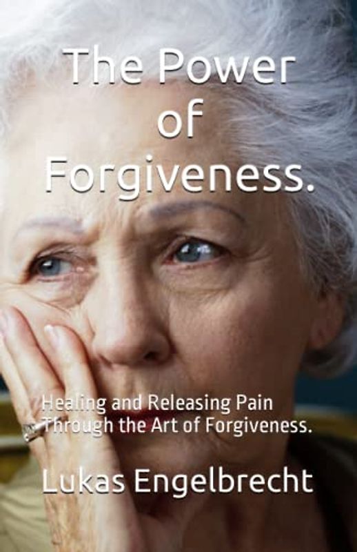The Power of Forgiveness.: Healing and Releasing Pain Through the Art of Forgiveness.