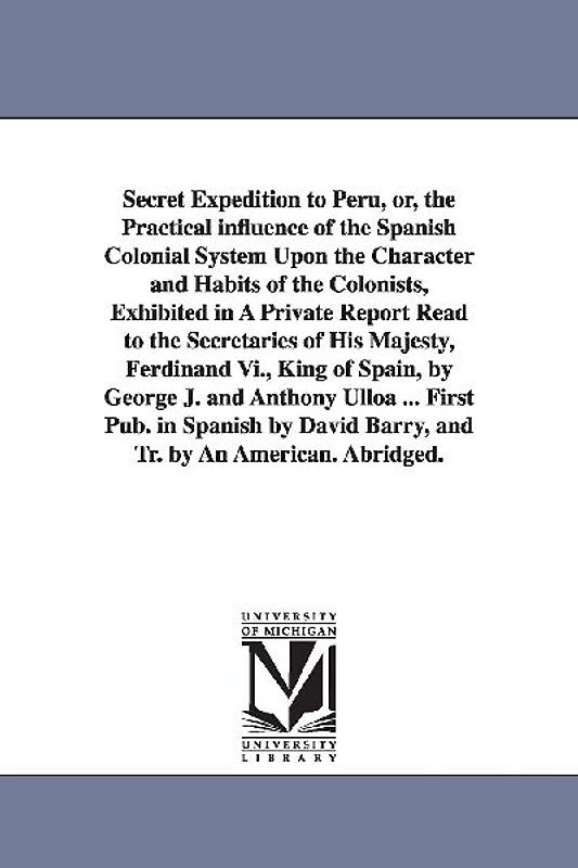 Secret Expedition to Peru, or, the Practical influence of the Spanish Colonial System Upon the Character and Habits of the Colonists, Exhibited in A P