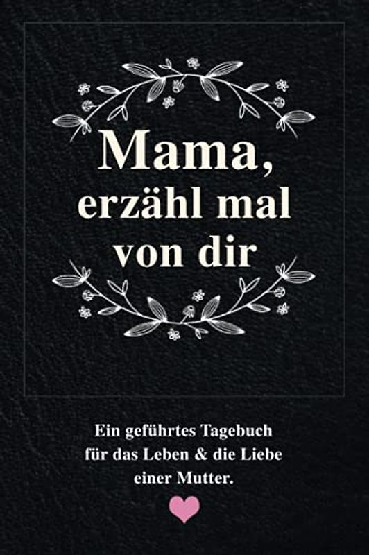 Mama, erzähl mal von dir: Ein geführtes Erinnerungstagebuch für das Leben & die Liebe einer Mutter