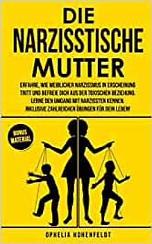 Die narzisstische Mutter: Erfahre, wie weiblicher Narzissmus in Erscheinung tritt und befreie Dich aus der toxischen Beziehung - Ophelia Hohenfeldt [Taschenbuch]