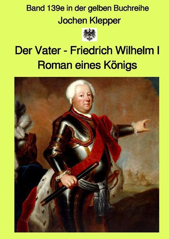 gelbe Buchreihe / Der Vater - Friedrich Wilhelm I - Roman eines Königs - Band 139e - Gesamtausgabe Farbe - in der gelben Buchreihe bei Jürgen Ruszkowski