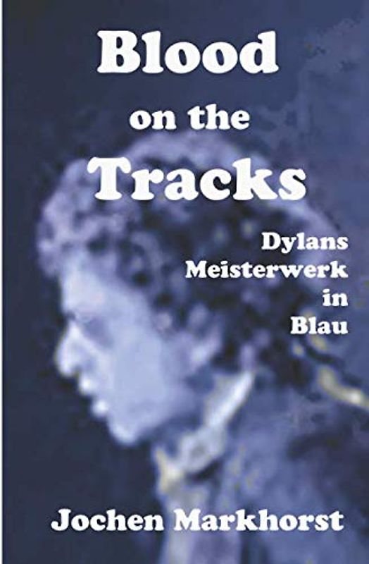 Blood On The Tracks: Bob Dylans Meisterwerk in Blau (Die Songs von Bob Dylan)