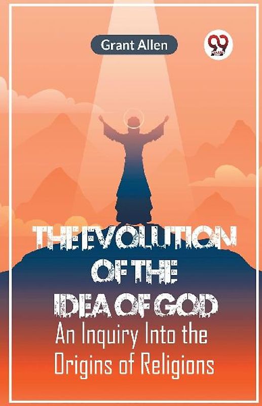 The Evolution Of The Idea Of God An Inquiry Into The Origins Of Religions