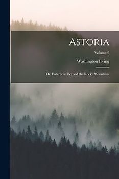 Astoria; or, Enterprise Beyond the Rocky Mountains; Volume 2
