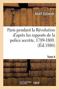 Paris Pendant La Révolution d'Après Les Rapports de la Police Secrète, 1789-1800. Tome 4