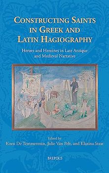 Constructing Saints in Greek and Latin Hagiography: Heroes and Heroines in Late Antique and Medieval Narrative (Fabulae, 2)
