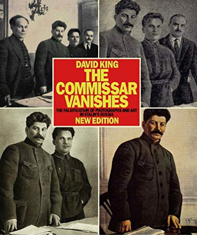 The Commissar Vanishes: The Falsification of Photographs and Art in Stalin's Russia New Edition: The Falsification of Photographs and Art in Stalin's ... and Graphics from the David King Collection