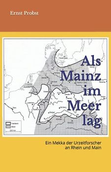 Als Mainz im Meer lag: Ein Mekka der Urzeitforscher an Rhein und Main (Bücher von Ernst Probst über Paläontologie, Band 6)