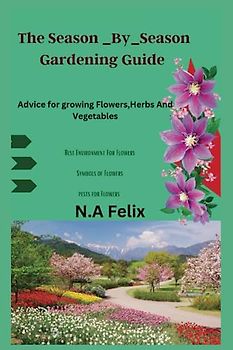 The Season _By_season Gardening Guide: Advice for growing Flowers,Herbs And Vegetables