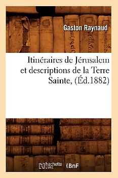 Itinéraires de Jérusalem Et Descriptions de la Terre Sainte, (Éd.1882)