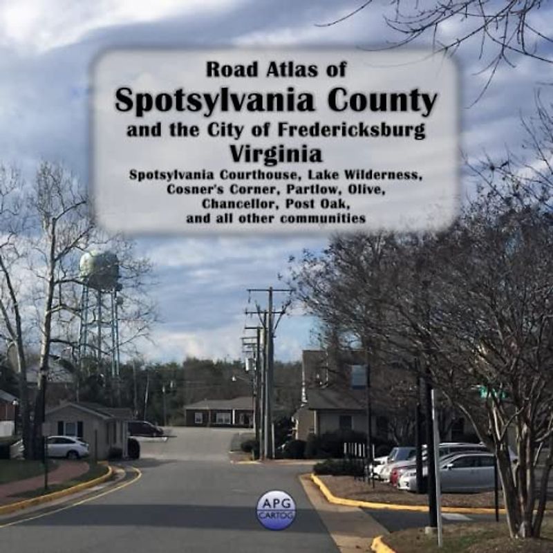Road Atlas of Spotsylvania County and the City of Fredericksburg, Virginia: Spotsylvania Courthouse, Lake Wilderness, Cosner's Corner, Partlow, Olive, Chancellor, Post Oak, and all other communities