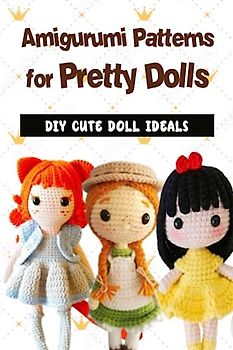 Amigurumi Patterns for Pretty Dolls: DIY Cute Doll Ideals: How to Make Cute Amigurumi Dolls