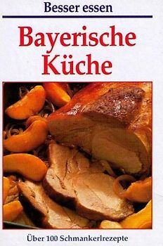 Bayerische Küche Besser essen Über 100 Schmankerlrezepte