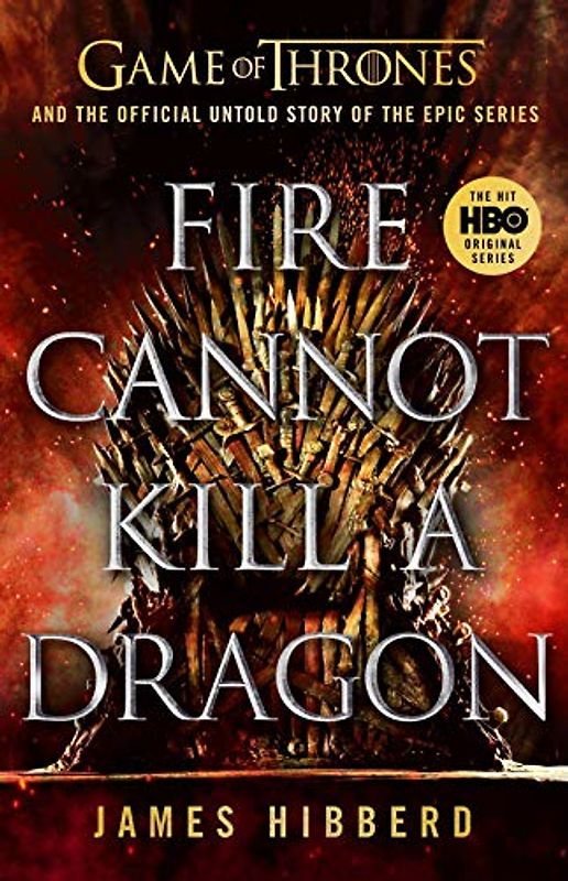 Fire Cannot Kill a Dragon: Game of Thrones and the Official Untold Story of an Epic Series (Games of Thrones)