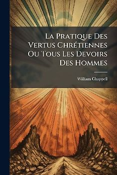 La Pratique Des Vertus ChrÃ(c)tiennes Ou Tous Les Devoirs Des Hommes