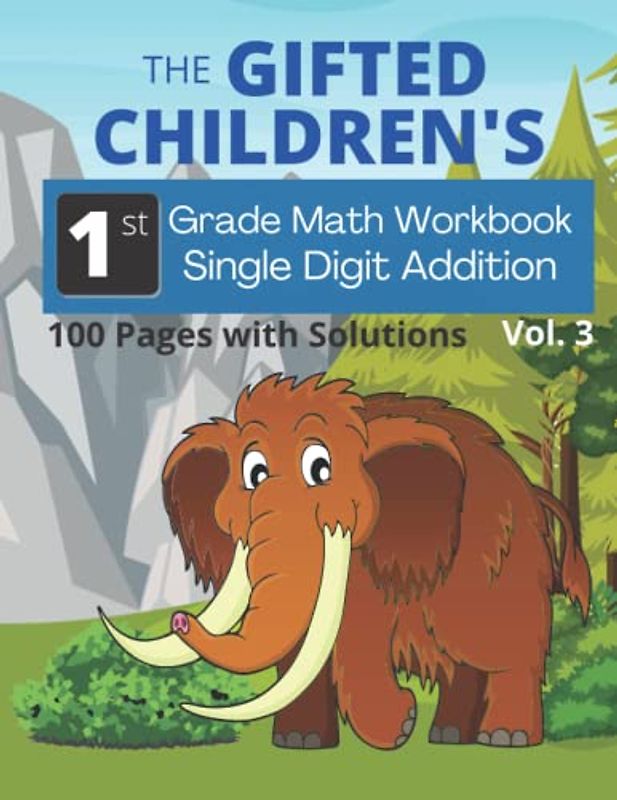 The Gifted Children's 1st Grade Math Workbook Single Digit Addition, 100 Pages with Solutions, Vol. 3: Help your Advanced Learner get ahead in math ... Students, Parents, Teachers and Educators.