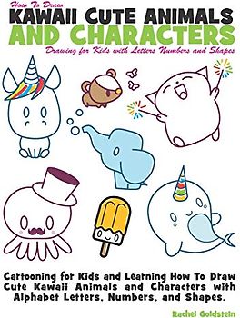 How to Draw Kawaii Cute Animals and Characters : Drawing for Kids with Letters Numbers and Shapes: Cartooning for Kids and Learning How to Draw Cute ... with Alphabet Letters, Numbers, and Shapes