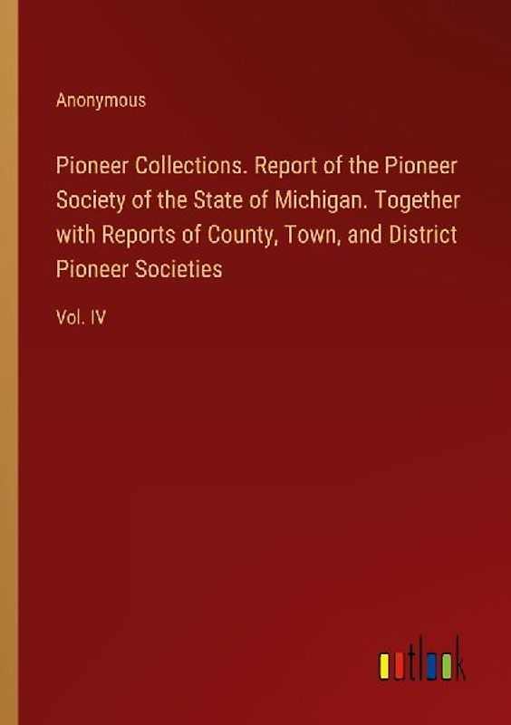 Pioneer Collections. Report of the Pioneer Society of the State of Michigan. Together with Reports of County, Town, and District Pioneer Societies