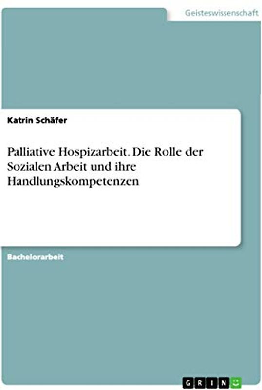 Palliative Hospizarbeit. Die Rolle der Sozialen Arbeit und ihre Handlungskompetenzen