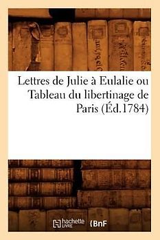 Lettres de Julie À Eulalie Ou Tableau Du Libertinage de Paris (Éd.1784)
